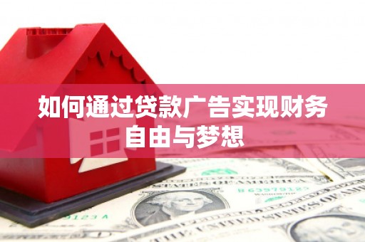 彰武如何通过贷款广告实现财务自由与梦想