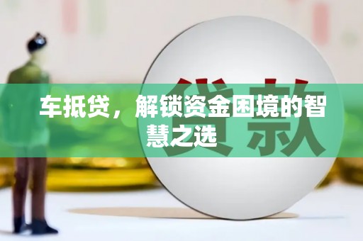 彰武车抵贷，解锁资金困境的智慧之选