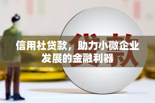 彰武信用社贷款，助力小微企业发展的金融利器