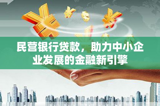 彰武民营银行贷款，助力中小企业发展的金融新引擎