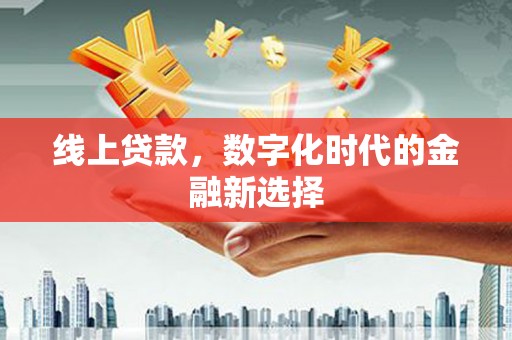 彰武线上贷款，数字化时代的金融新选择