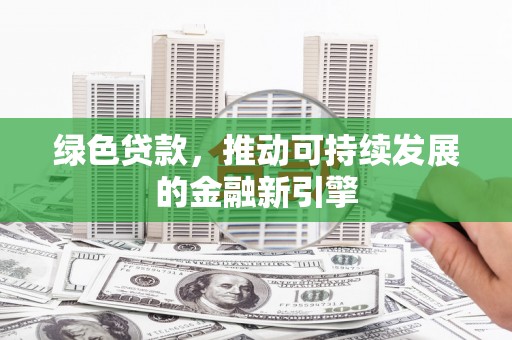 彰武绿色贷款，推动可持续发展的金融新引擎