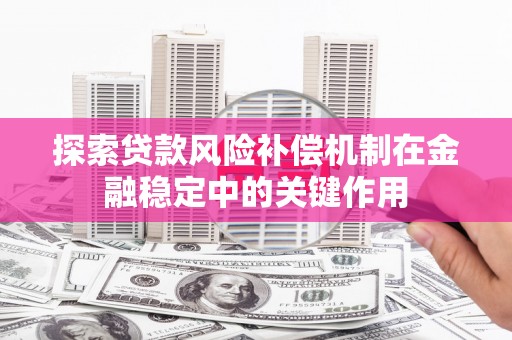 彰武探索贷款风险补偿机制在金融稳定中的关键作用