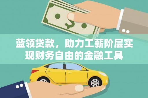 彰武蓝领贷款，助力工薪阶层实现财务自由的金融工具