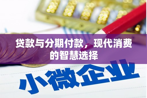 彰武贷款与分期付款，现代消费的智慧选择