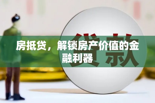 彰武房抵贷，解锁房产价值的金融利器