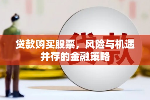 彰武贷款购买股票，风险与机遇并存的金融策略