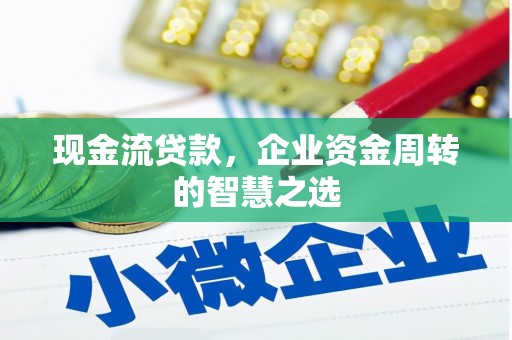 彰武现金流贷款，企业资金周转的智慧之选