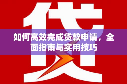 彰武如何高效完成贷款申请，全面指南与实用技巧