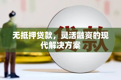 彰武无抵押贷款，灵活融资的现代解决方案