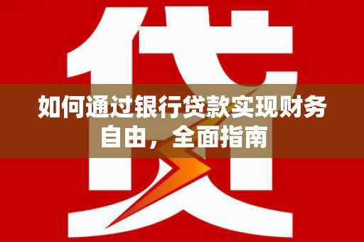 彰武如何通过银行贷款实现财务自由，全面指南