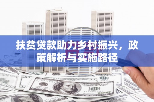 彰武扶贫贷款助力乡村振兴，政策解析与实施路径