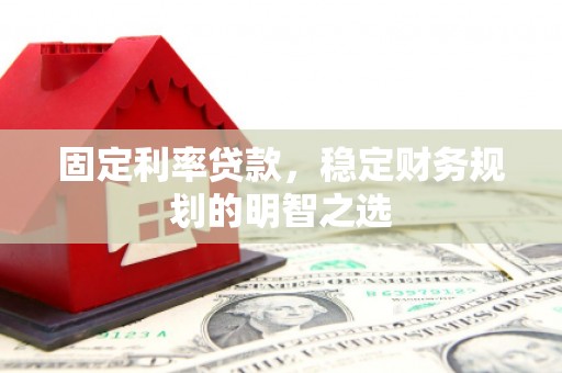 彰武固定利率贷款，稳定财务规划的明智之选