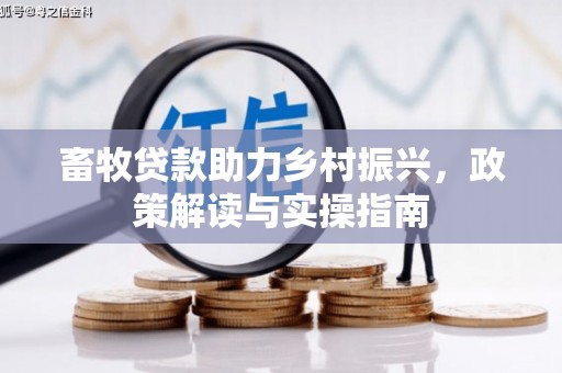 彰武畜牧贷款助力乡村振兴，政策解读与实操指南