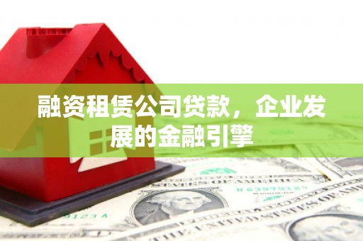 彰武融资租赁公司贷款，企业发展的金融引擎