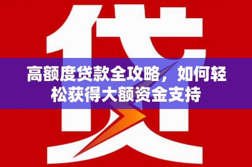 彰武高额度贷款全攻略，如何轻松获得大额资金支持