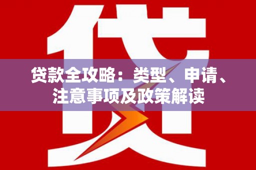彰武贷款全攻略：类型、申请、注意事项及政策解读
